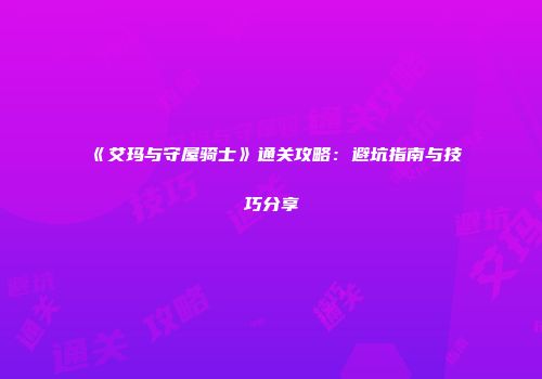 《艾玛与守屋骑士》通关攻略：避坑指南与技巧分享