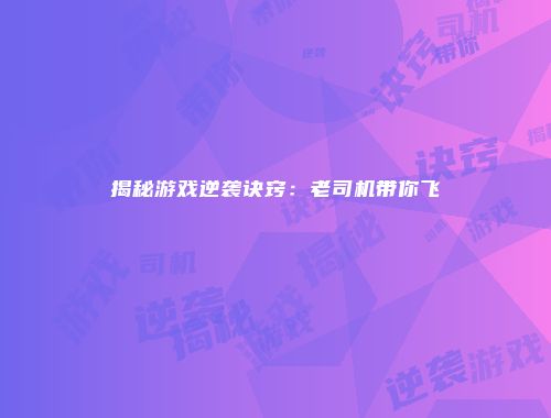 揭秘游戏逆袭诀窍：老司机带你飞