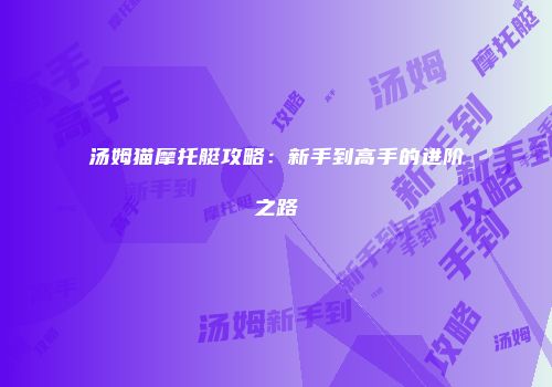 汤姆猫摩托艇攻略:新手到高手的进阶之路