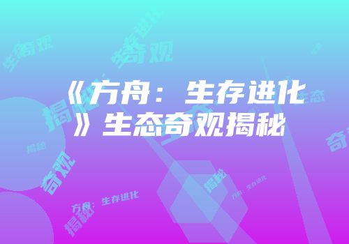 《方舟：生存进化》生态奇观揭秘