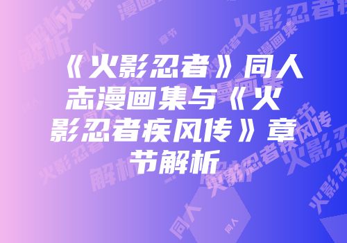 《火影忍者》同人志漫画集与《火影忍者疾风传》章节解析