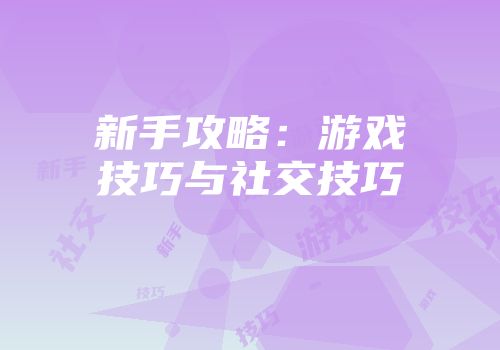 新手攻略:游戏技巧与社交技巧