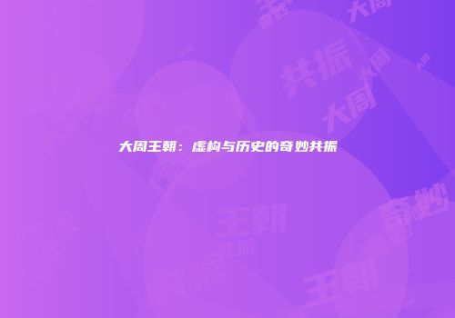 大周王朝：虚构与历史的奇妙共振