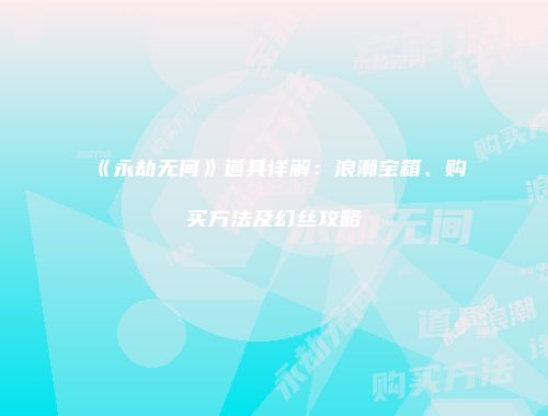 《永劫无间》道具详解:浪潮宝箱、购买方法及幻丝攻略