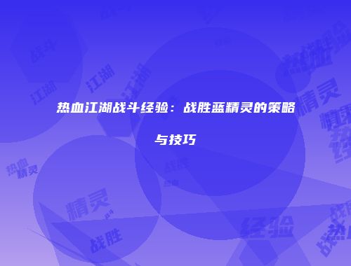 热血江湖战斗经验：战胜蓝精灵的策略与技巧