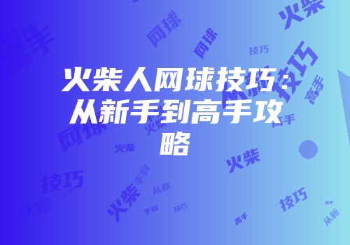 火柴人网球技巧：从新手到高手攻略