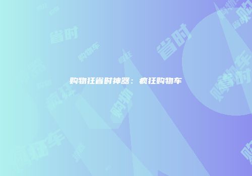 购物狂省时神器：疯狂购物车