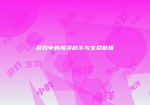 游戏中的海洋启示与生命感悟