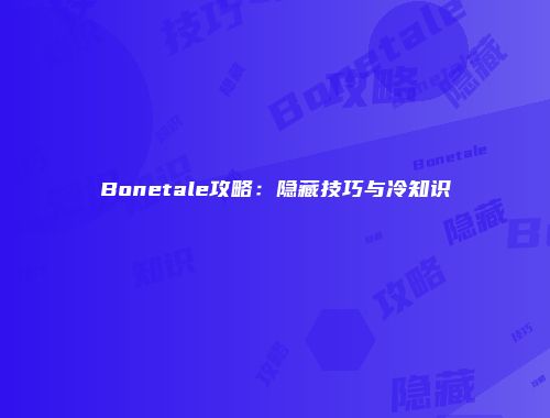 Bonetale攻略:隐藏技巧与冷知识