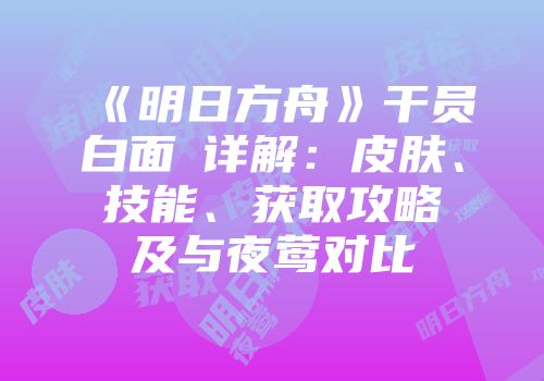 《明日方舟》干员白面鸮详解：皮肤、技能、获取攻略及与夜莺对比