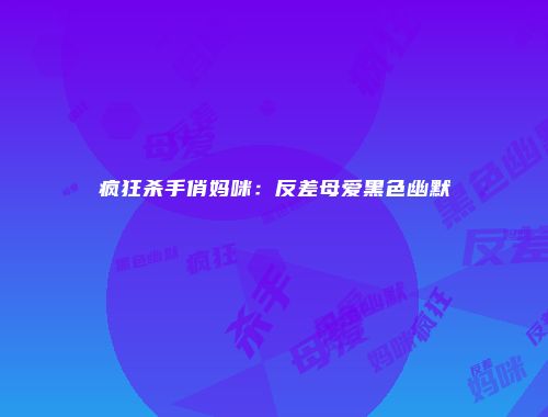 疯狂杀手俏妈咪：反差母爱黑色幽默