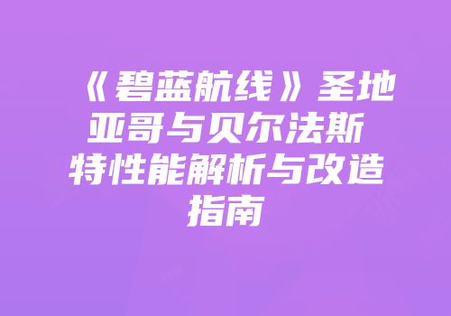 《碧蓝航线》圣地亚哥与贝尔法斯特性能解析与改造指南