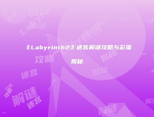 《Labyrinth2》迷宫解谜攻略与彩蛋揭秘