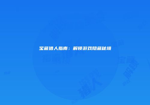 宝藏猎人指南：解锁游戏隐藏秘境