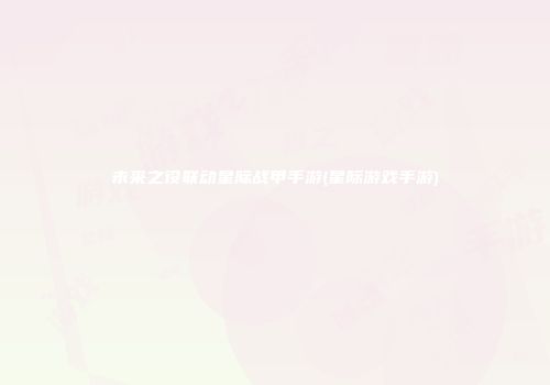 未来之役联动星际战甲手游(星际游戏手游)