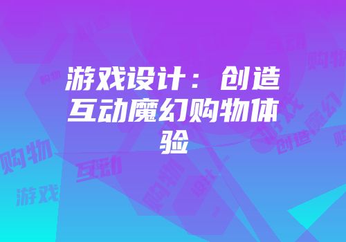 游戏设计：创造互动魔幻购物体验