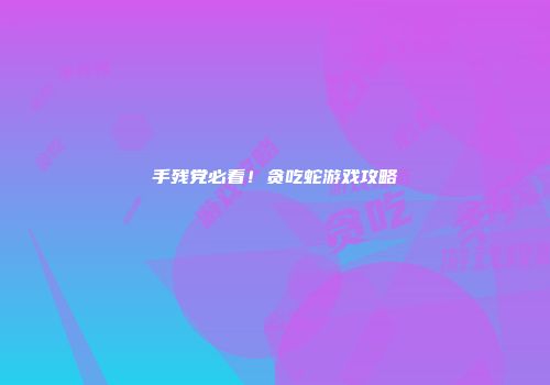 手残党必看！贪吃蛇游戏攻略