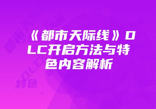 《都市天际线》DLC开启方法与特色内容解析
