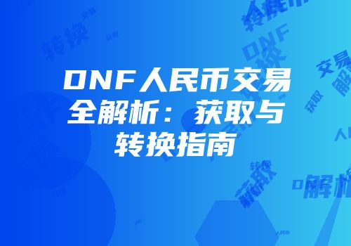 DNF人民币交易全解析：获取与转换指南