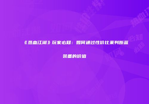《热血江湖》玩家必知：如何通过性价比来判断蓝装备的价值