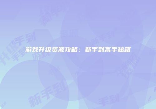 游戏升级资源攻略：新手到高手秘籍