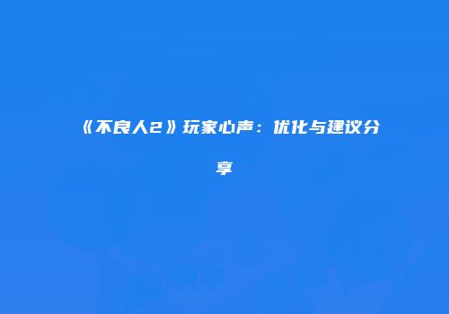 《不良人2》玩家心声:优化与建议分享