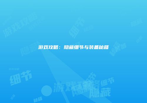 游戏攻略：隐藏细节与装备秘籍