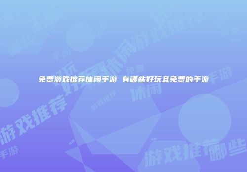 免费游戏推荐休闲手游 有哪些好玩且免费的手游