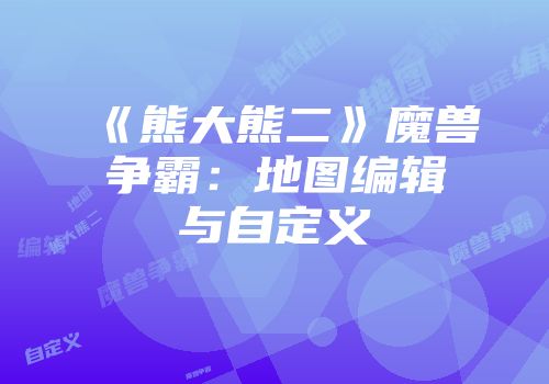 《熊大熊二》魔兽争霸:地图编辑与自定义