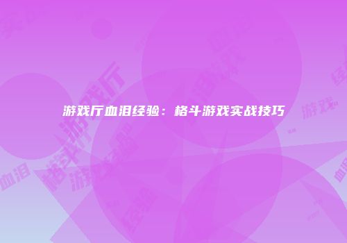 游戏厅血泪经验：格斗游戏实战技巧