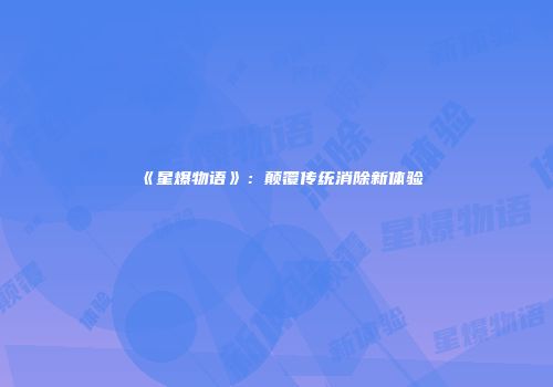《星爆物语》：颠覆传统消除新体验