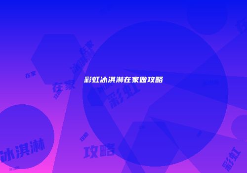 彩虹冰淇淋在家做攻略