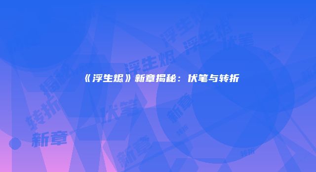 《浮生烬》新章揭秘：伏笔与转折