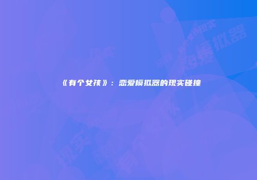 《有个女孩》：恋爱模拟器的现实碰撞