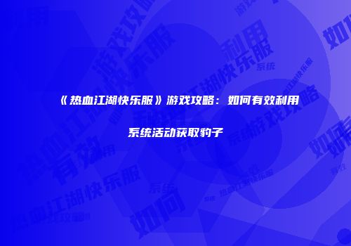 《热血江湖快乐服》游戏攻略：如何有效利用系统活动获取豹子