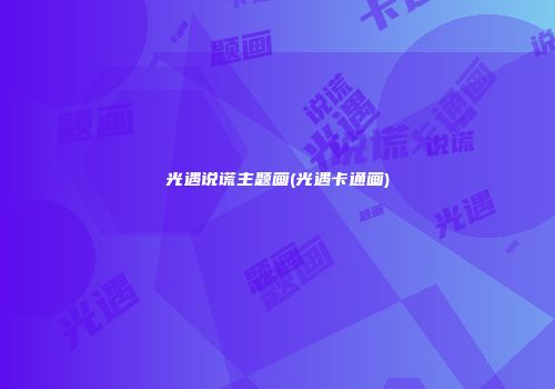 光遇说谎主题画(光遇卡通画)