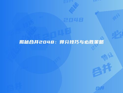 揭秘合并2048:得分技巧与必胜策略