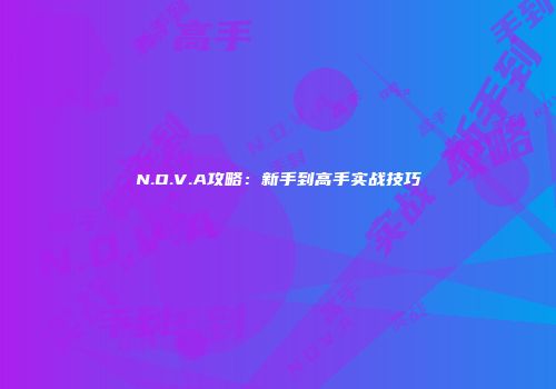 N.O.V.A攻略:新手到高手实战技巧