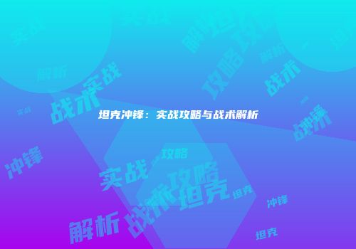 坦克冲锋：实战攻略与战术解析