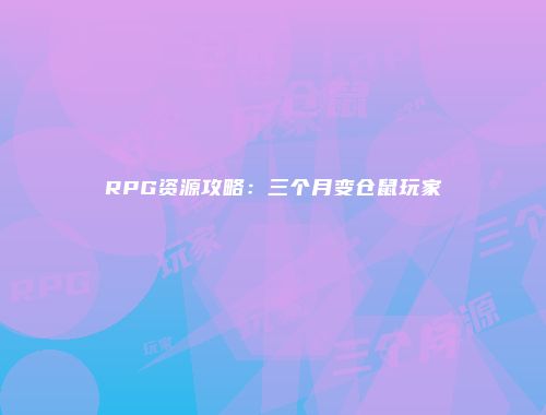 RPG资源攻略:三个月变仓鼠玩家