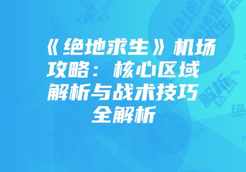 《绝地求生》机场攻略：核心区域解析与战术技巧全解析