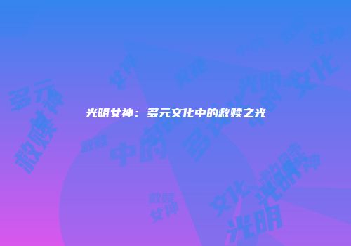 光明女神：多元文化中的救赎之光