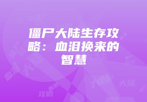 僵尸大陆生存攻略：血泪换来的智慧
