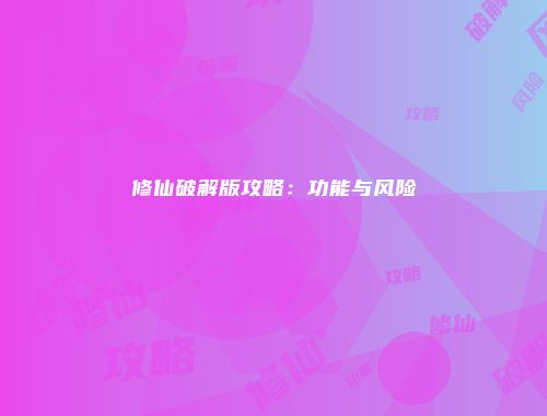 修仙破解版攻略:功能与风险