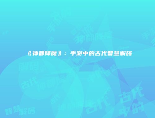 《神都降魔》:手游中的古代智慧解码