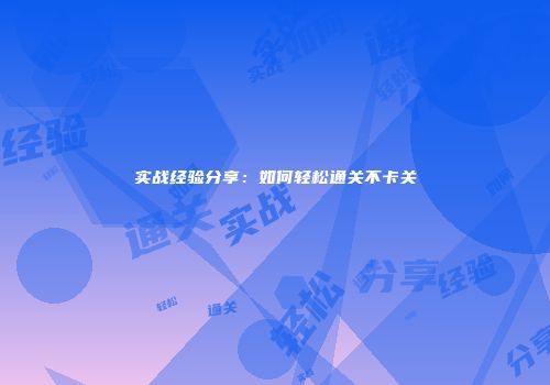 实战经验分享：如何轻松通关不卡关