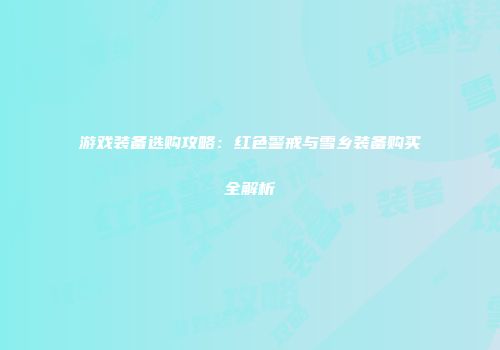 游戏装备选购攻略：红色警戒与雪乡装备购买全解析