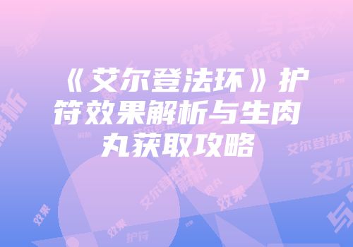 《艾尔登法环》护符效果解析与生肉丸获取攻略