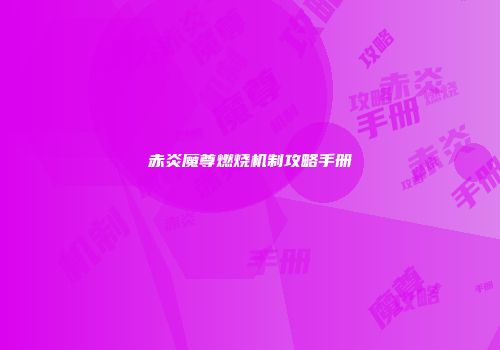 赤炎魔尊燃烧机制攻略手册