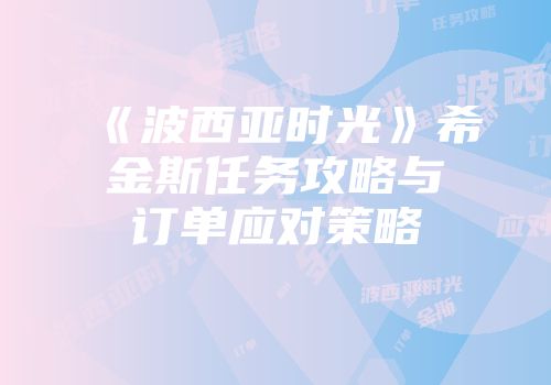 《波西亚时光》希金斯任务攻略与订单应对策略